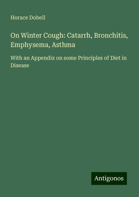 On Winter Cough: Catarrh, Bronchitis, Emphysema, Asthma: With an Appendix on some Principles of Diet in Disease