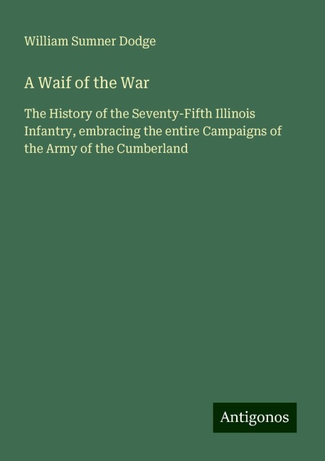 A Waif of the War: The History of the Seventy-Fifth Illinois Infantry, embracing the entire Campaigns of the Army of the Cumberland