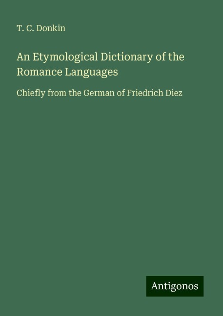 An Etymological Dictionary of the Romance Languages: Chiefly from the German of Friedrich Diez