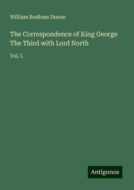 The Correspondence of King George The Third with Lord North: Vol. I.