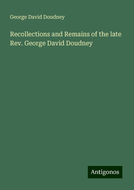 Recollections and Remains of the late Rev. George David Doudney