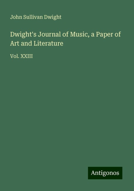 Dwights Journal of Music, a Paper of Art and Literature: Vol. XXIII