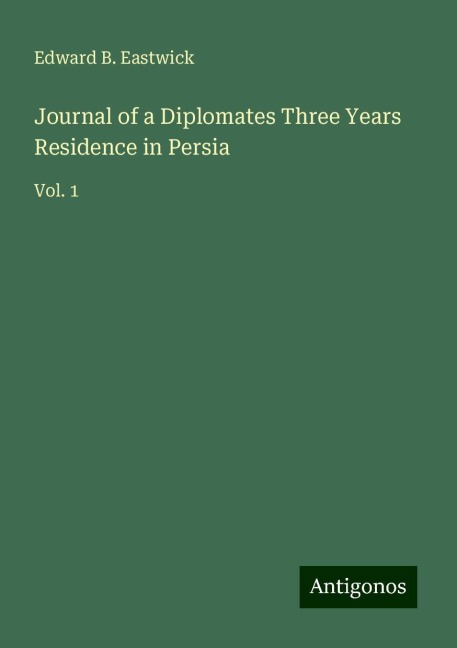 Journal of a Diplomates Three Years Residence in Persia: Vol. 1