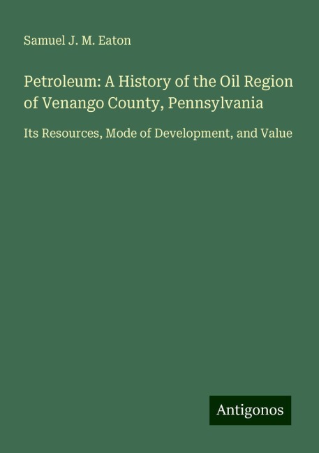 Petroleum: A History of the Oil Region of Venango County, Pennsylvania: Its Resources, Mode of Development, and Value