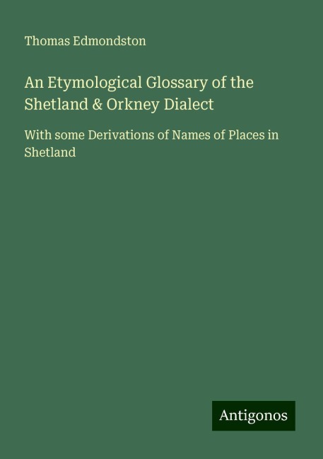 An Etymological Glossary of the Shetland & Orkney Dialect: With some Derivations of Names of Places in Shetland
