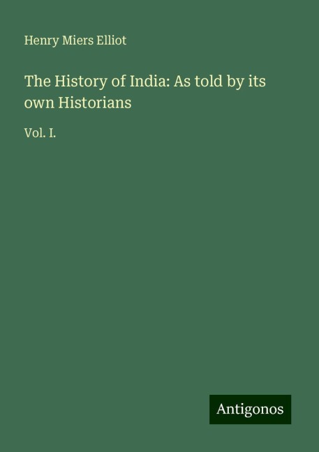 The History of India: As told by its own Historians: Vol. I.