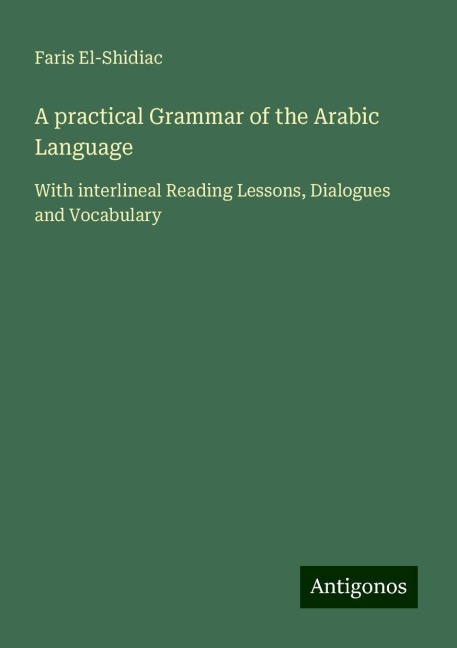 A practical Grammar of the Arabic Language: With interlineal Reading Lessons, Dialogues and Vocabulary