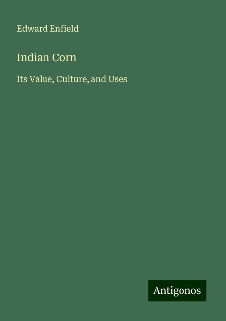 Indian Corn: Its Value, Culture, and Uses