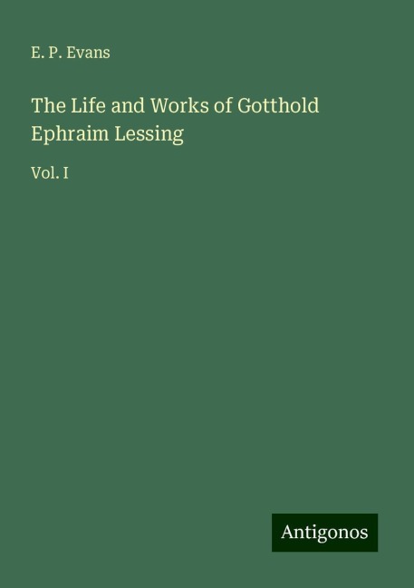 The Life and Works of Gotthold Ephraim Lessing: Vol. I
