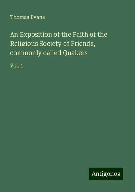 An Exposition of the Faith of the Religious Society of Friends, commonly called Quakers: Vol. 1