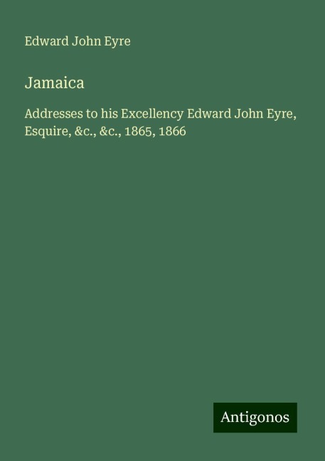 Jamaica: Addresses to his Excellency Edward John Eyre, Esquire, &c., &c., 1865, 1866