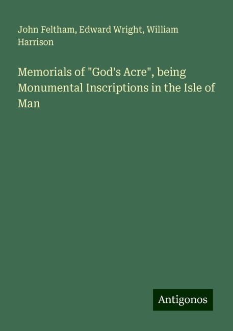 Memorials of Gods Acre, being Monumental Inscriptions in the Isle of Man