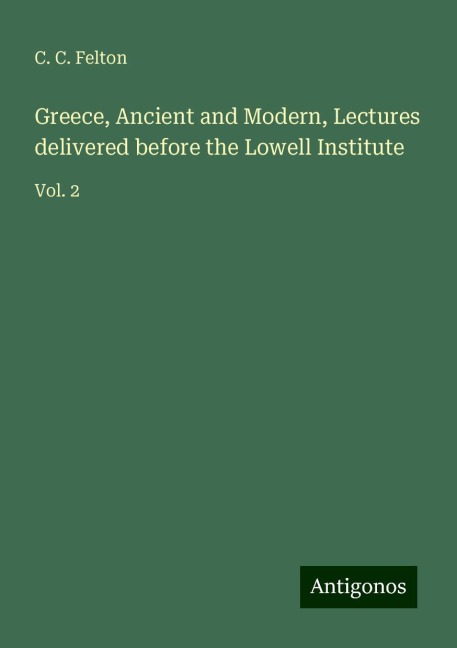 Greece, Ancient and Modern, Lectures delivered before the Lowell Institute: Vol. 2
