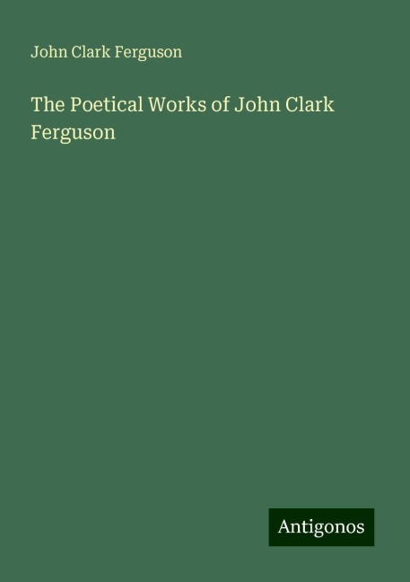 The Poetical Works of John Clark Ferguson