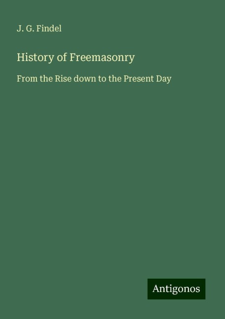 History of Freemasonry: From the Rise down to the Present Day