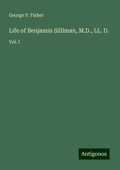 Life of Benjamin Silliman, M.D., LL. D.: Vol. I