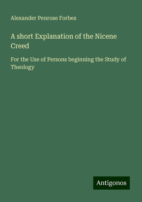 A short Explanation of the Nicene Creed: For the Use of Persons beginning the Study of Theology