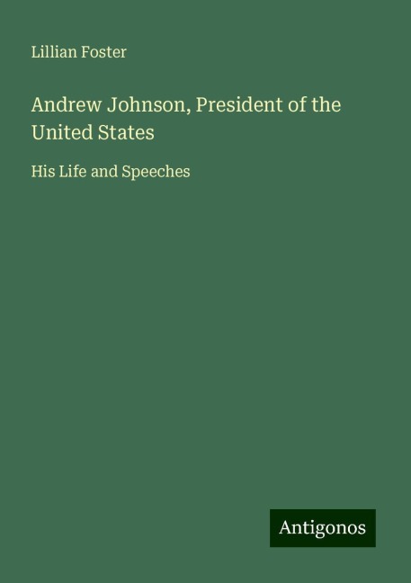 Andrew Johnson, President of the United States: His Life and Speeches