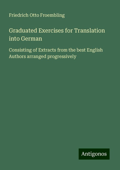 Graduated Exercises for Translation into German: Consisting of Extracts from the best English Authors arranged progressively