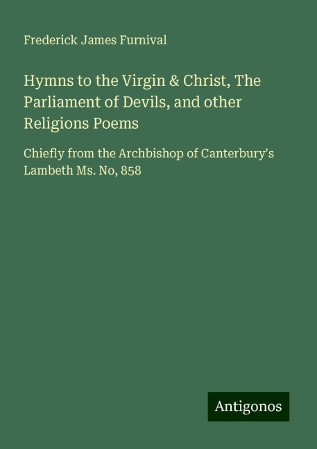 Hymns to the Virgin & Christ, The Parliament of Devils, and other Religions Poems: Chiefly from the Archbishop of Canterburys Lambeth Ms. No, 858