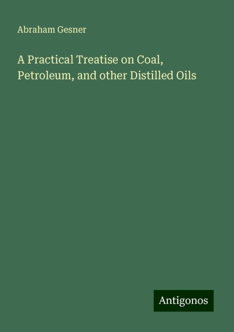 A Practical Treatise on Coal, Petroleum, and other Distilled Oils