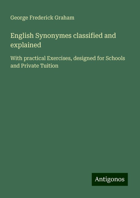 English Synonymes classified and explained: With practical Exercises, designed for Schools and Private Tuition