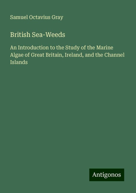 British Sea-Weeds: An Introduction to the Study of the Marine Algae of Great Britain, Ireland, and the Channel Islands