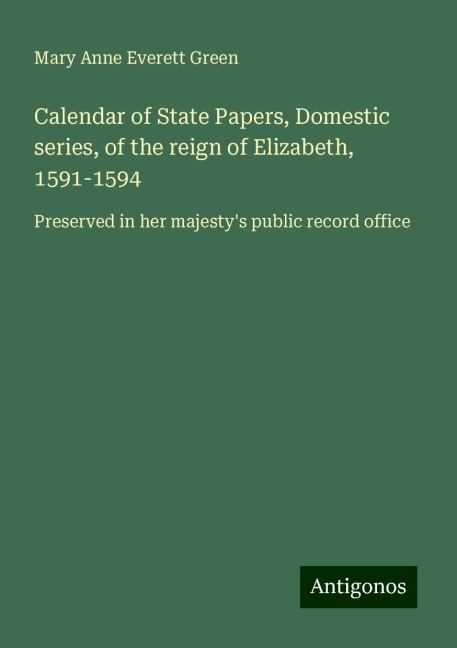 Calendar of State Papers, Domestic series, of the reign of Elizabeth, 1591-1594: Preserved in her majestys public record office