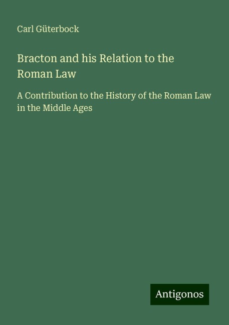 Bracton and his Relation to the Roman Law: A Contribution to the History of the Roman Law in the Middle Ages