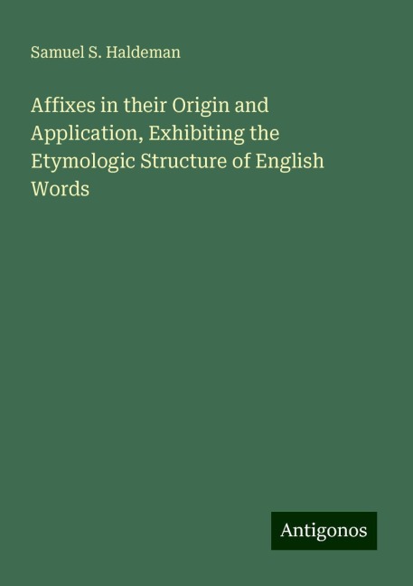Affixes in their Origin and Application, Exhibiting the Etymologic Structure of English Words