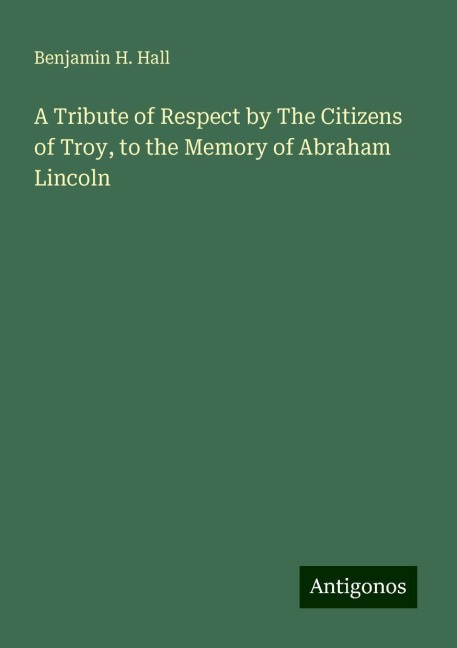A Tribute of Respect by The Citizens of Troy, to the Memory of Abraham Lincoln