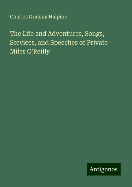 The Life and Adventures, Songs, Services, and Speeches of Private Miles OReilly
