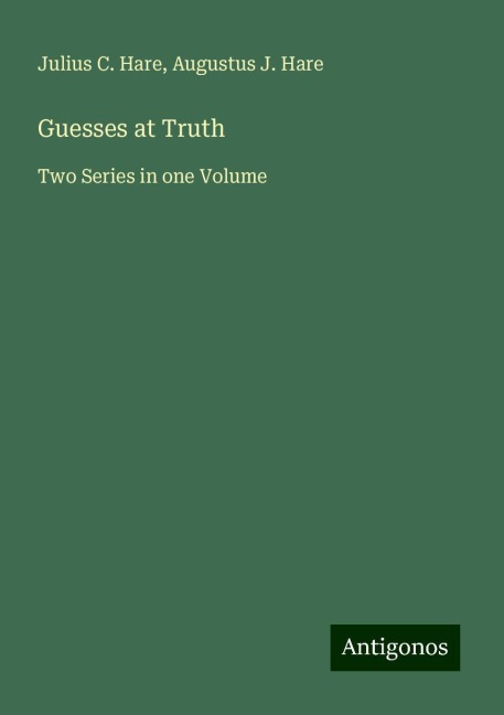 Guesses at Truth: Two Series in one Volume