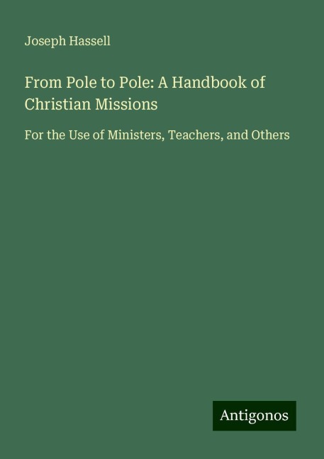 From Pole to Pole: A Handbook of Christian Missions: For the Use of Ministers, Teachers, and Others