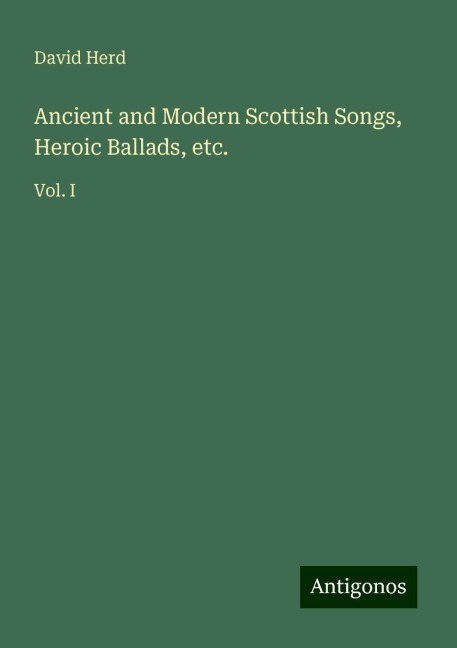 Ancient and Modern Scottish Songs, Heroic Ballads, etc.: Vol. I