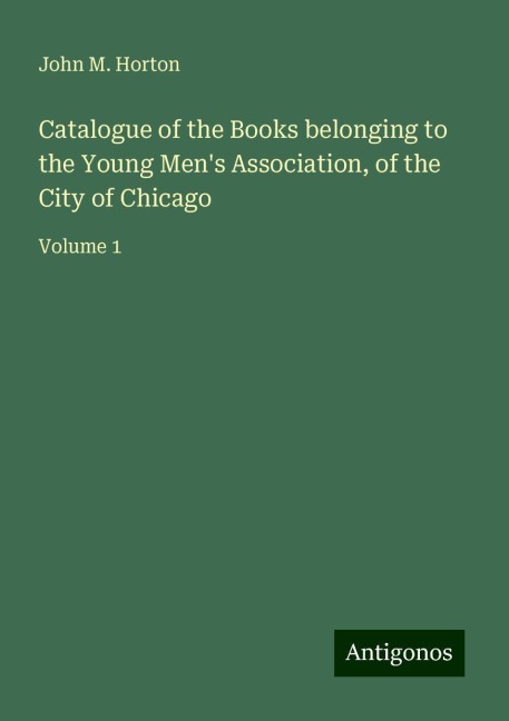 Catalogue of the Books belonging to the Young Mens Association, of the City of Chicago: Volume 1