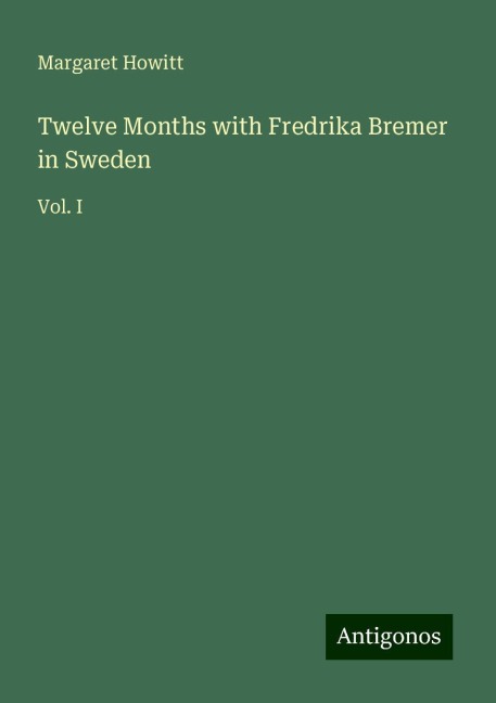 Twelve Months with Fredrika Bremer in Sweden: Vol. I