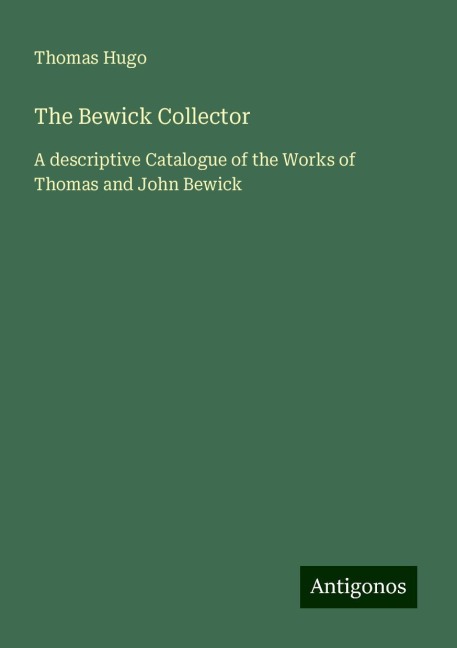 The Bewick Collector: A descriptive Catalogue of the Works of Thomas and John Bewick