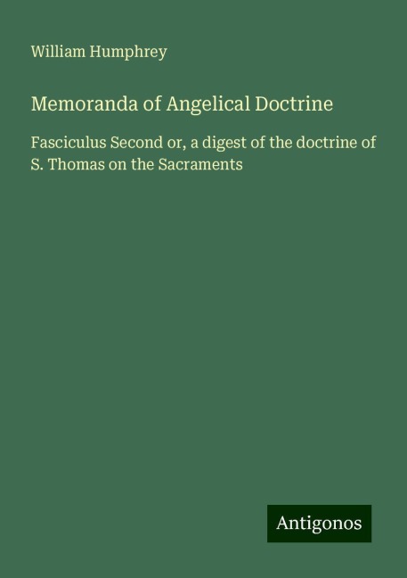 Memoranda of Angelical Doctrine: Fasciculus Second or, a digest of the doctrine of S. Thomas on the Sacraments