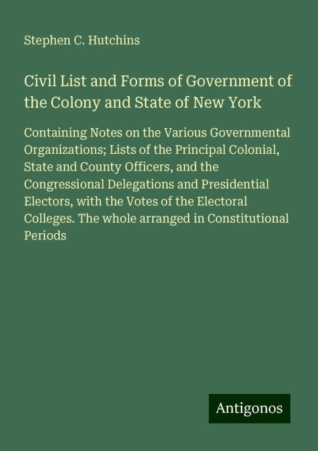 Civil List and Forms of Government of the Colony and State of New York: Containing Notes on the Various Governmental Organizations; Lists of the Principal Colonial, State and County Officers, and the Congressional Delegations and Presidential Electors, wi