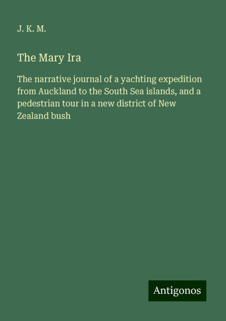 The Mary Ira: The narrative journal of a yachting expedition from Auckland to the South Sea islands, and a pedestrian tour in a new district of New Zealand bush