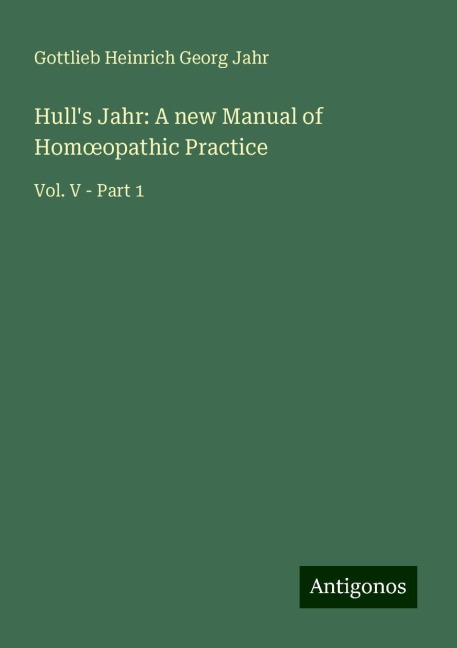 Hulls Jahr: A new Manual of Hom¿opathic Practice: Vol. V - Part 1