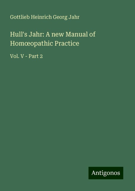 Hulls Jahr: A new Manual of Hom¿opathic Practice: Vol. V - Part 2