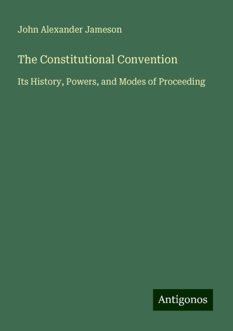 The Constitutional Convention: Its History, Powers, and Modes of Proceeding