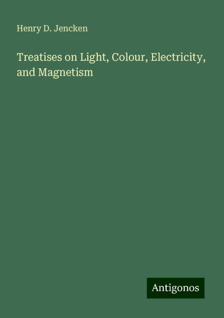 Treatises on Light, Colour, Electricity, and Magnetism