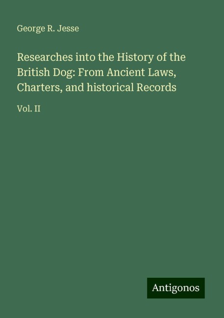 Researches into the History of the British Dog: From Ancient Laws, Charters, and historical Records: Vol. II