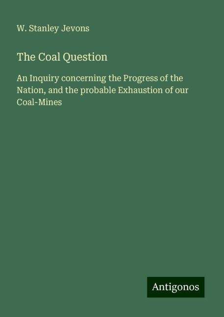 The Coal Question: An Inquiry concerning the Progress of the Nation, and the probable Exhaustion of our Coal-Mines