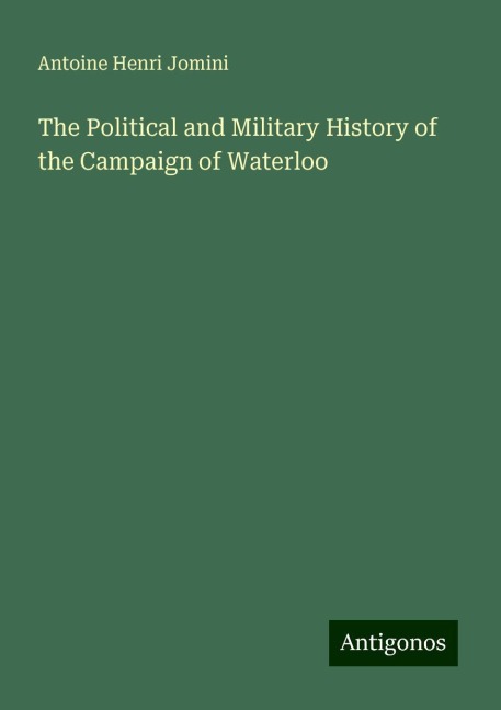 The Political and Military History of the Campaign of Waterloo