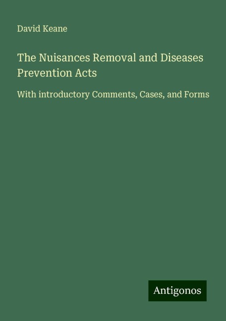 The Nuisances Removal and Diseases Prevention Acts: With introductory Comments, Cases, and Forms