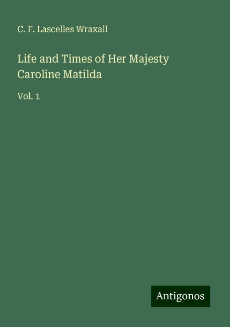 Life and Times of Her Majesty Caroline Matilda: Vol. 1